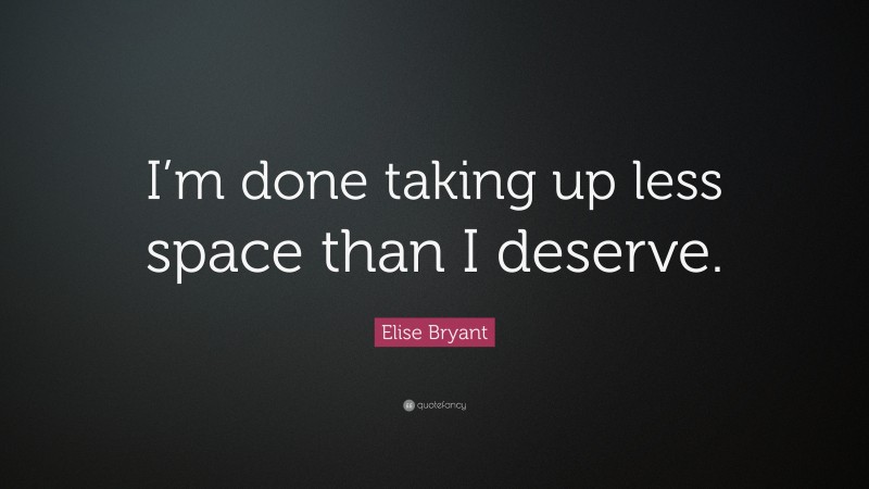 Elise Bryant Quote: “I’m done taking up less space than I deserve.”