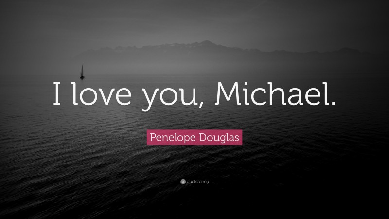Penelope Douglas Quote: “I love you, Michael.”