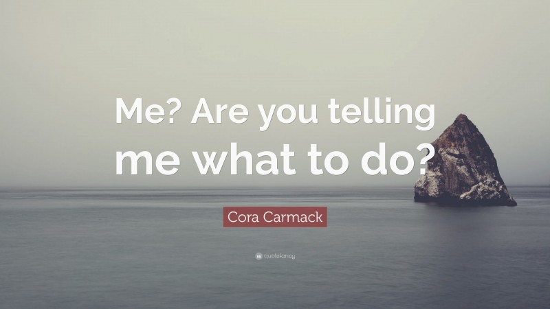 Cora Carmack Quote: “Me? Are you telling me what to do?”