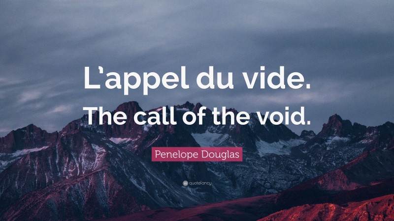 Penelope Douglas Quote: “L’appel du vide. The call of the void.”