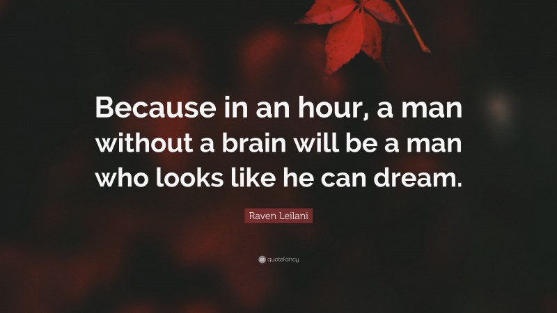 Raven Leilani Quote: “Because in an hour, a man without a brain will be a man who looks like he can dream.”