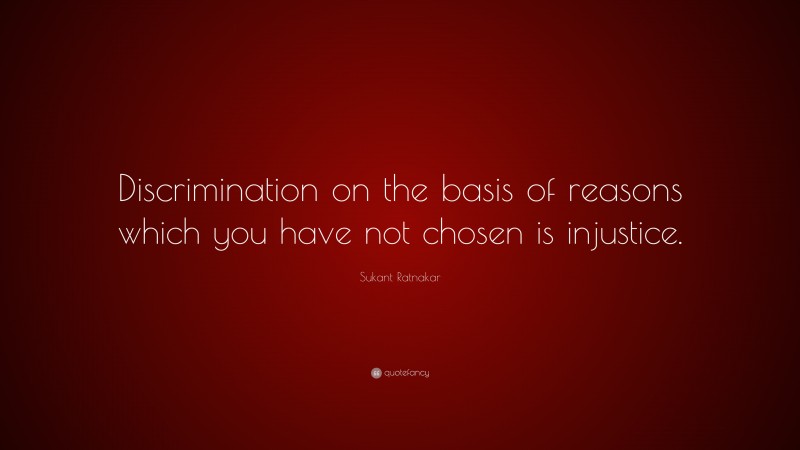 Sukant Ratnakar Quote: “Discrimination on the basis of reasons which you have not chosen is injustice.”