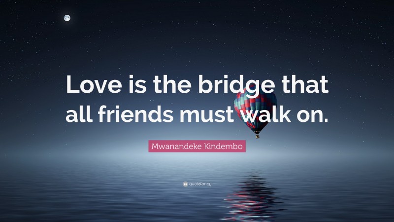 Mwanandeke Kindembo Quote: “Love is the bridge that all friends must walk on.”