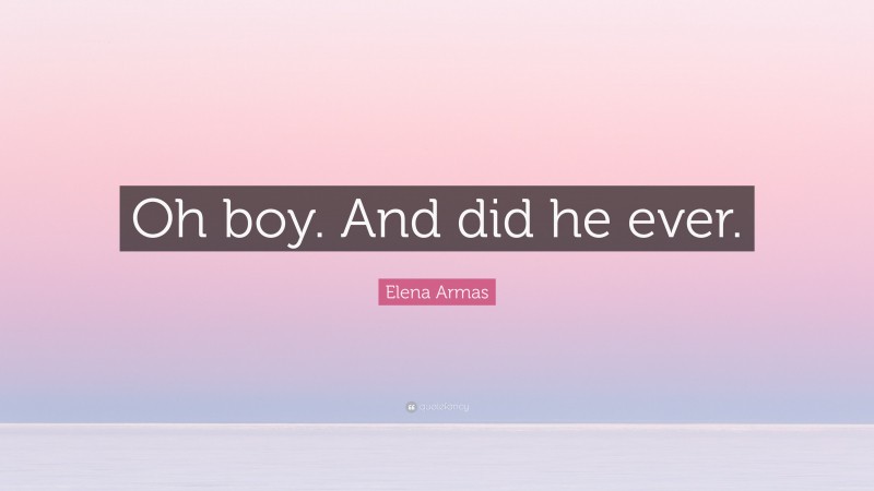Elena Armas Quote: “Oh boy. And did he ever.”