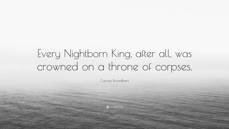 Carissa Broadbent Quote: “Every Nightborn King, after all, was crowned on a throne of corpses.”