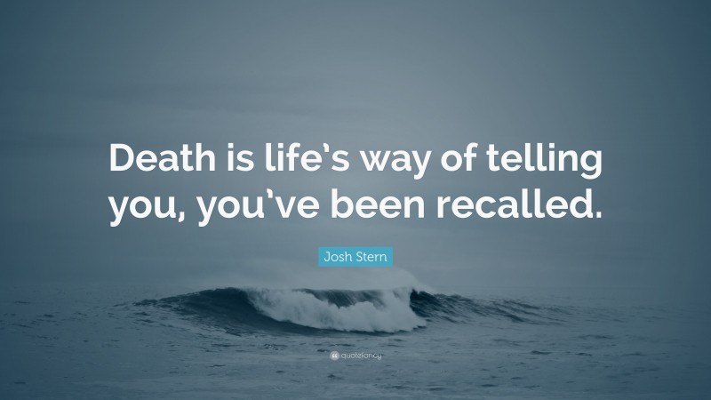 Josh Stern Quote: “Death is life’s way of telling you, you’ve been recalled.”