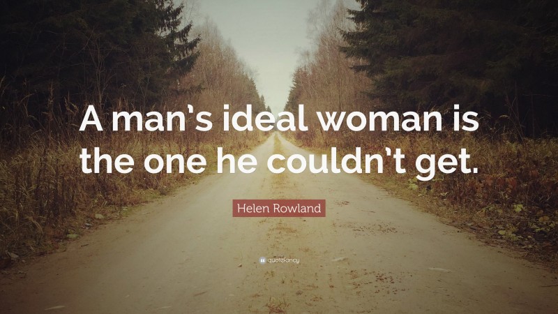 Helen Rowland Quote: “A man’s ideal woman is the one he couldn’t get.”
