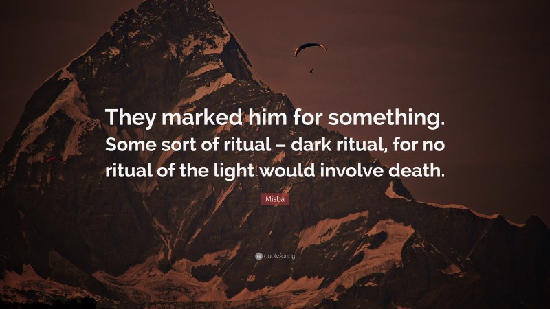 Misba Quote: “They marked him for something. Some sort of ritual – dark ritual, for no ritual of the light would involve death.”