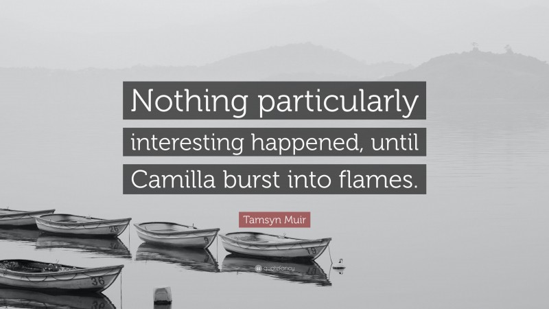 Tamsyn Muir Quote: “Nothing particularly interesting happened, until Camilla burst into flames.”