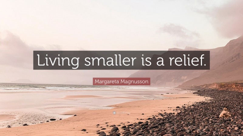 Margareta Magnusson Quote: “Living smaller is a relief.”