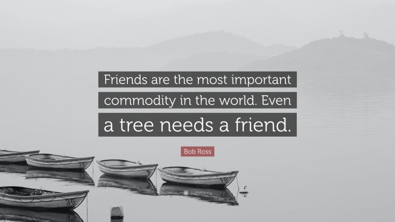 Bob Ross Quote: “Friends are the most important commodity in the world. Even a tree needs a friend.”