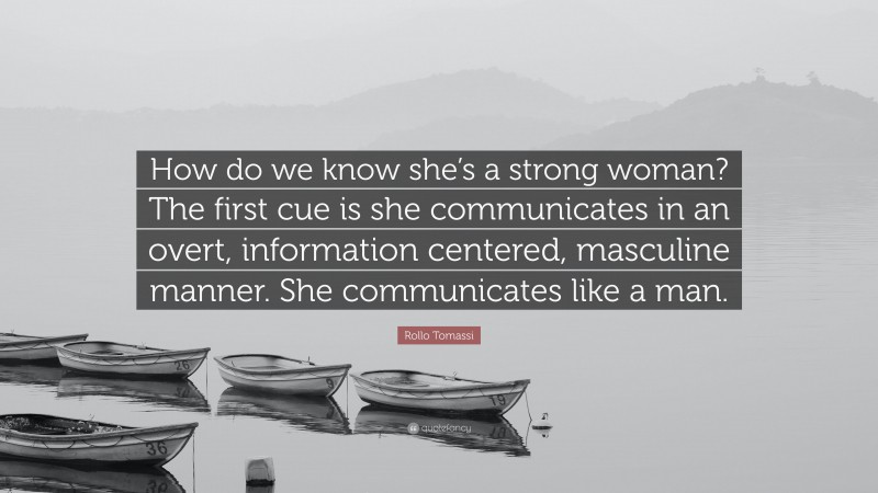 Rollo Tomassi Quote: “How do we know she’s a strong woman? The first cue is she communicates in an overt, information centered, masculine manner. She communicates like a man.”