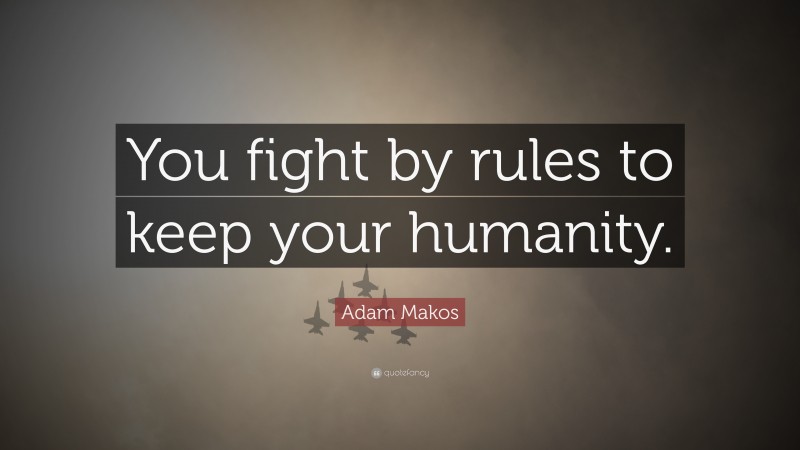 Adam Makos Quote: “You fight by rules to keep your humanity.”