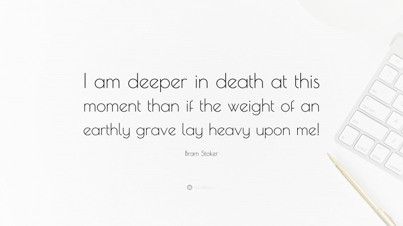 Bram Stoker Quote: “I am deeper in death at this moment than if the weight of an earthly grave lay heavy upon me!”