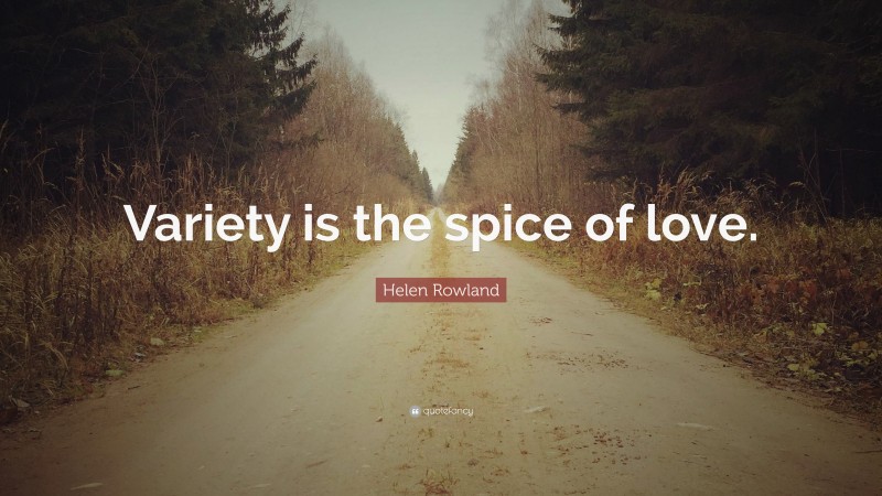 Helen Rowland Quote: “Variety is the spice of love.”