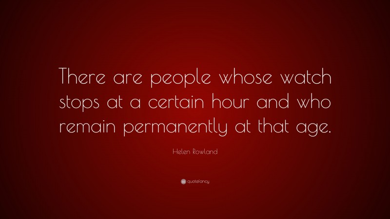 Helen Rowland Quote: “There are people whose watch stops at a certain hour and who remain permanently at that age.”