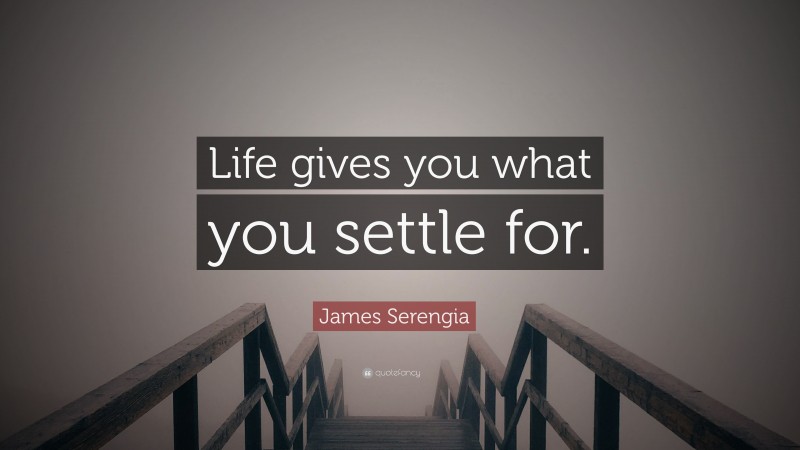 James Serengia Quote: “Life gives you what you settle for.”