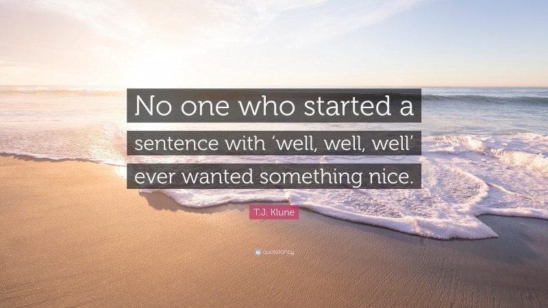 T.J. Klune Quote: “No one who started a sentence with ‘well, well, well’ ever wanted something nice.”
