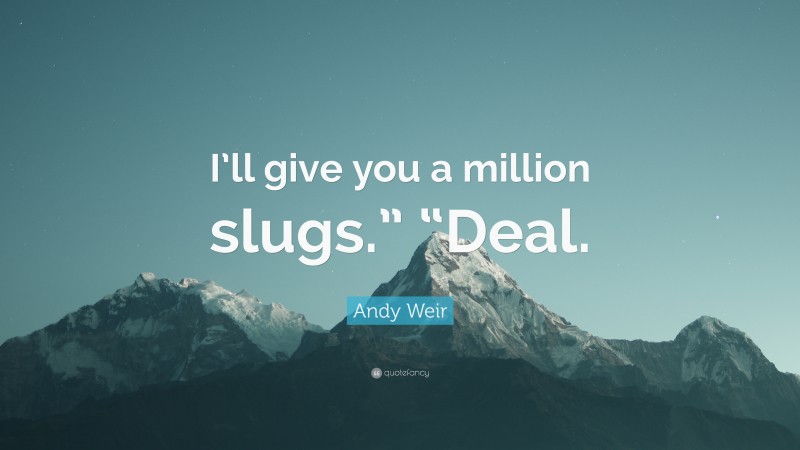 Andy Weir Quote: “I’ll give you a million slugs.” “Deal.”