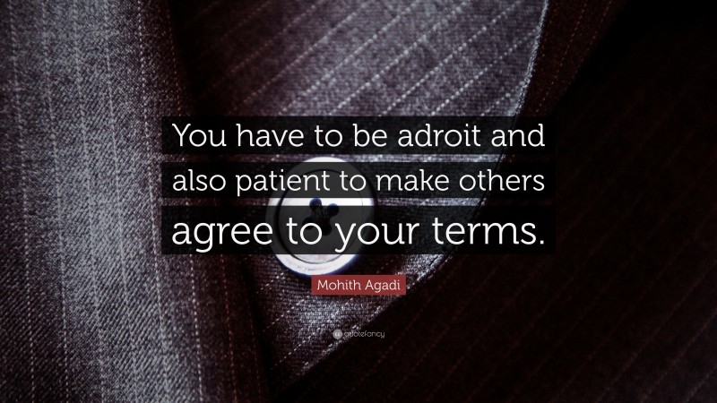 Mohith Agadi Quote: “You have to be adroit and also patient to make others agree to your terms.”