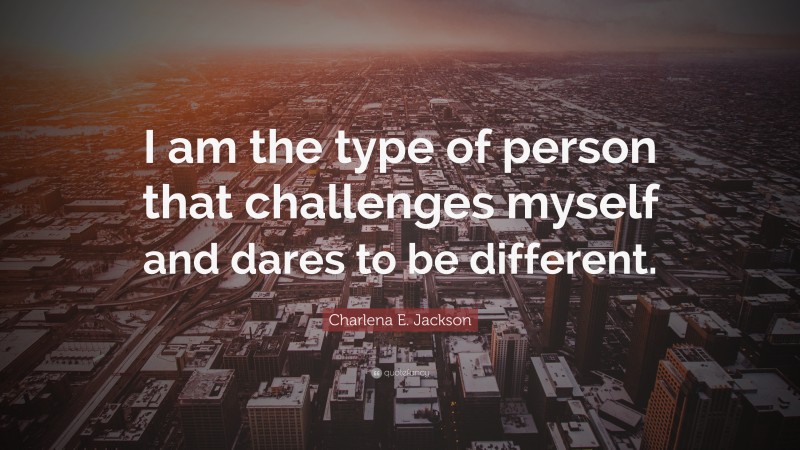 Charlena E. Jackson Quote: “I am the type of person that challenges myself and dares to be different.”