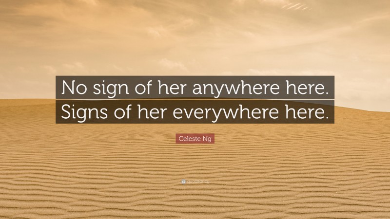 Celeste Ng Quote: “No sign of her anywhere here. Signs of her everywhere here.”