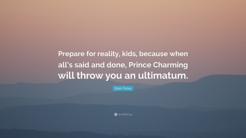 Eden Finley Quote: “Prepare for reality, kids, because when all’s said and done, Prince Charming will throw you an ultimatum.”
