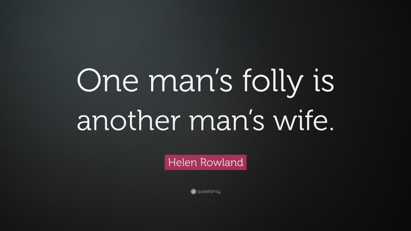 Helen Rowland Quote: “One man’s folly is another man’s wife.”