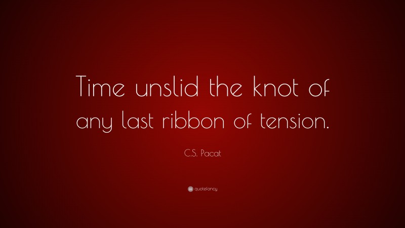 C.S. Pacat Quote: “Time unslid the knot of any last ribbon of tension.”