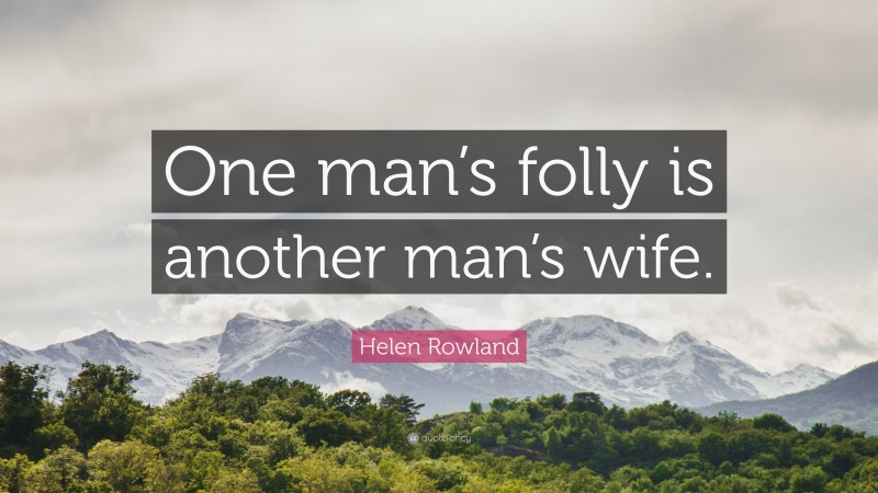 Helen Rowland Quote: “One man’s folly is another man’s wife.”