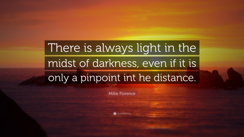 Millie Florence Quote: “There is always light in the midst of darkness, even if it is only a pinpoint int he distance.”