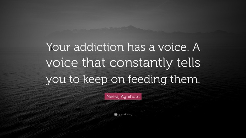 Neeraj Agnihotri Quote: “Your addiction has a voice. A voice that constantly tells you to keep on feeding them.”