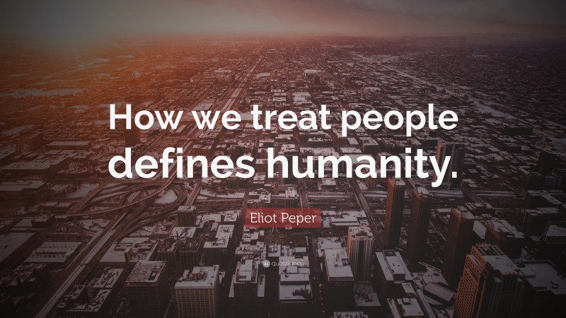 Eliot Peper Quote: “How we treat people defines humanity.”