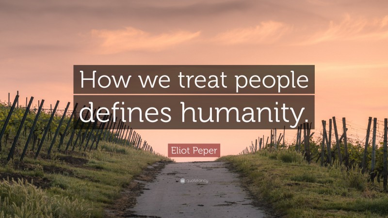 Eliot Peper Quote: “How we treat people defines humanity.”