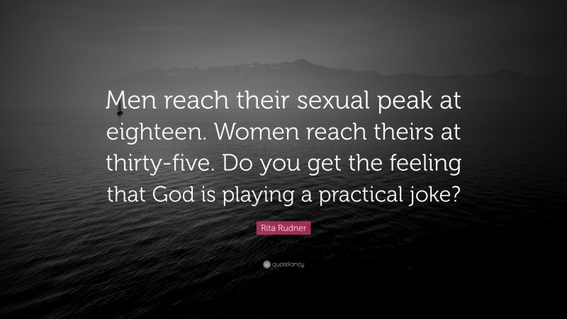 Rita Rudner Quote: “Men reach their sexual peak at eighteen. Women reach theirs at thirty-five. Do you get the feeling that God is playing a practical joke?”