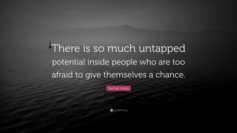 Rachel Hollis Quote: “There is so much untapped potential inside people who are too afraid to give themselves a chance.”