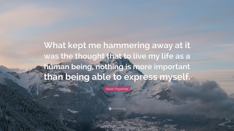 Naoki Higashida Quote: “What kept me hammering away at it was the thought that to live my life as a human being, nothing is more important than being able to express myself.”