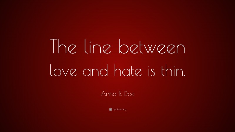 Anna B. Doe Quote: “The line between love and hate is thin.”