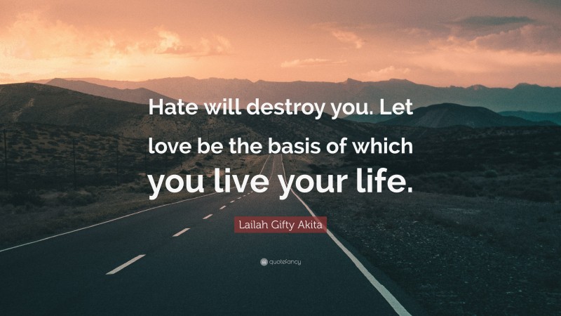 Lailah Gifty Akita Quote: “Hate will destroy you. Let love be the basis of which you live your life.”