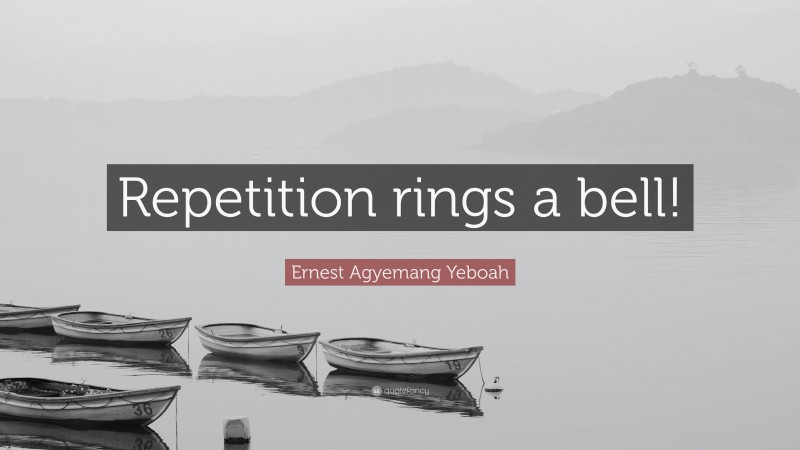 Ernest Agyemang Yeboah Quote: “Repetition rings a bell!”