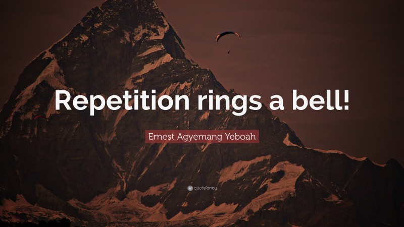 Ernest Agyemang Yeboah Quote: “Repetition rings a bell!”