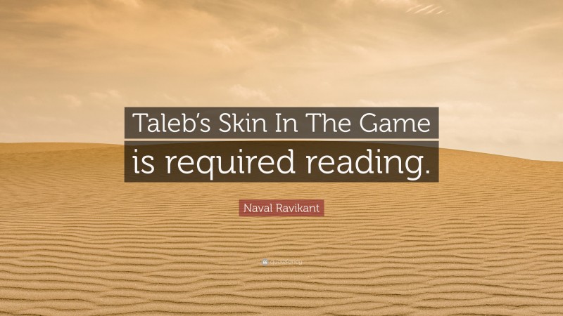 Naval Ravikant Quote: “Taleb’s Skin In The Game is required reading.”