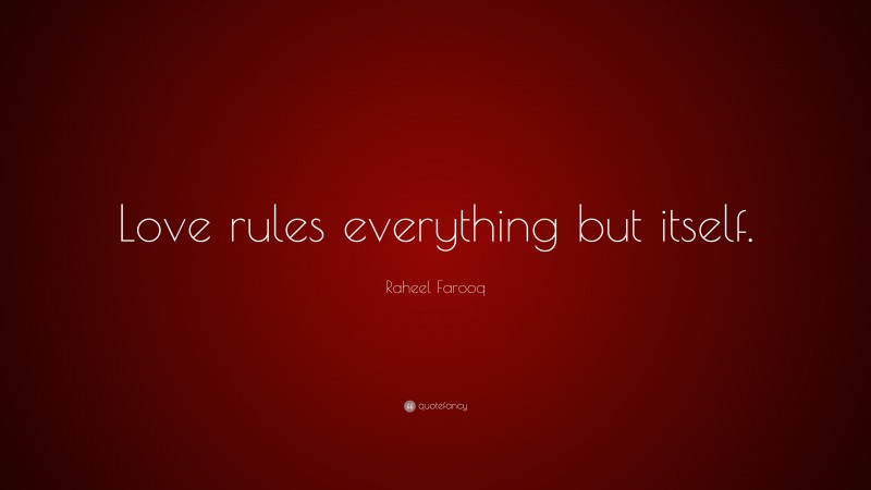 Raheel Farooq Quote: “Love rules everything but itself.”