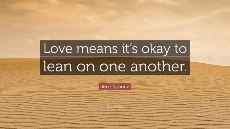 Jen Calonita Quote: “Love means it’s okay to lean on one another.”