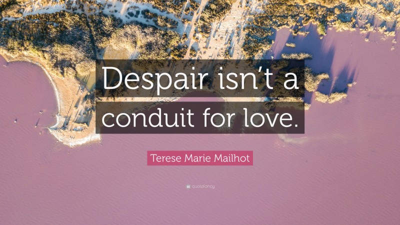 Terese Marie Mailhot Quote: “Despair isn’t a conduit for love.”