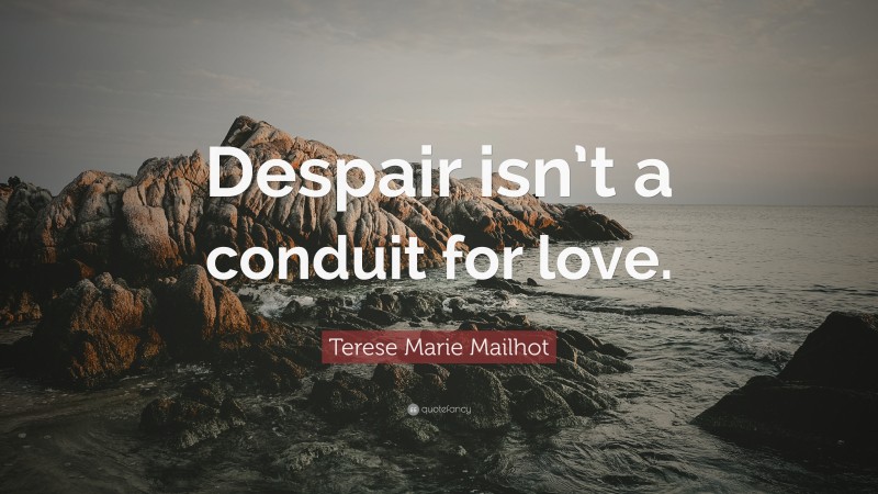 Terese Marie Mailhot Quote: “Despair isn’t a conduit for love.”