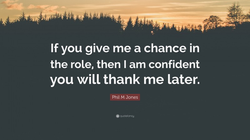 Phil M Jones Quote: “If you give me a chance in the role, then I am confident you will thank me later.”