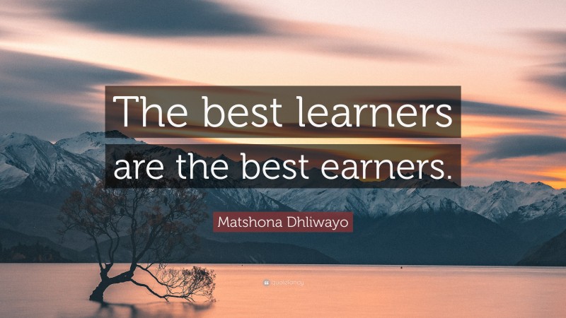 Matshona Dhliwayo Quote: “The best learners are the best earners.”