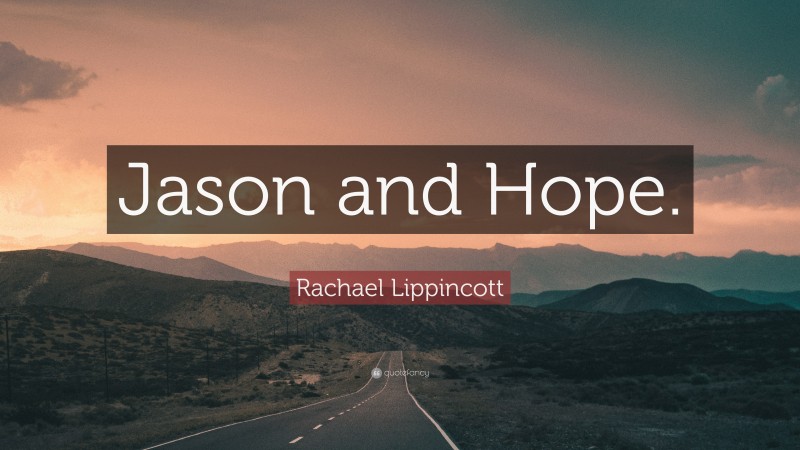 Rachael Lippincott Quote: “Jason and Hope.”