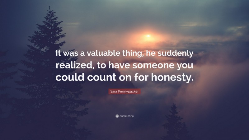 Sara Pennypacker Quote: “It was a valuable thing, he suddenly realized, to have someone you could count on for honesty.”